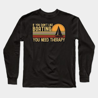 If You Don't Like Boating You Need Long Sleeve T-Shirt